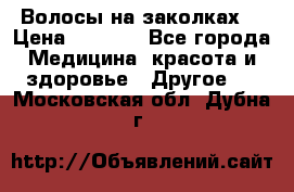 Волосы на заколках! › Цена ­ 3 500 - Все города Медицина, красота и здоровье » Другое   . Московская обл.,Дубна г.